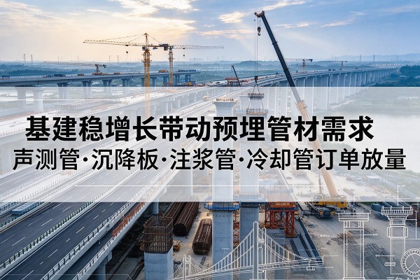 金乡基建稳增长带动预埋监测管材需求，声测管、沉降板、注浆管订单持续放量