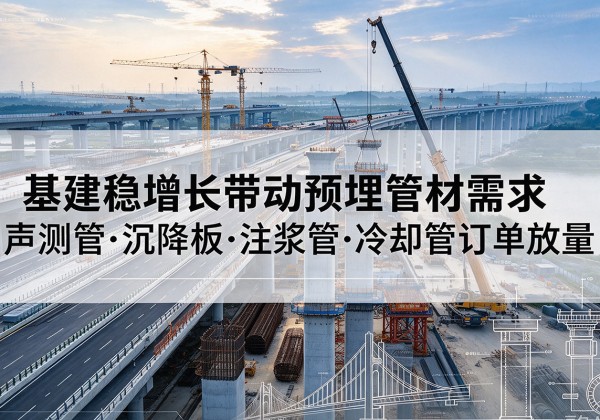 金乡基建稳增长带动预埋监测管材需求，声测管、沉降板、注浆管订单持续放量